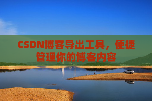 CSDN博客导出工具，便捷管理你的博客内容